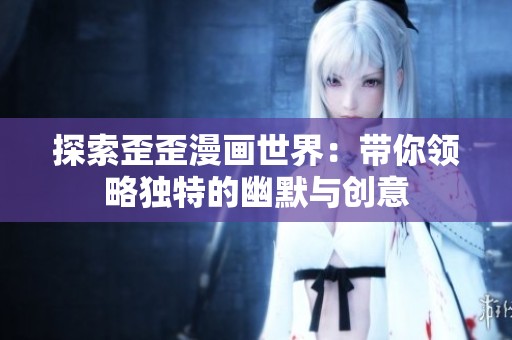 探索歪歪漫画世界：带你领略独特的幽默与创意