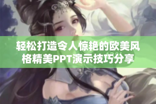 轻松打造令人惊艳的欧美风格精美PPT演示技巧分享
