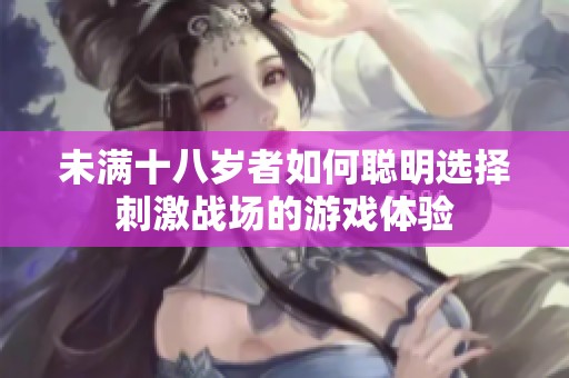 未满十八岁者如何聪明选择刺激战场的游戏体验