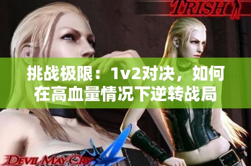 挑战极限：1v2对决，如何在高血量情况下逆转战局