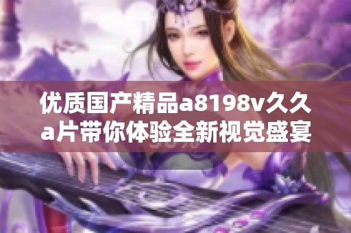 优质国产精品a8198v久久a片带你体验全新视觉盛宴