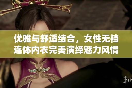 优雅与舒适结合，女性无裆连体内衣完美演绎魅力风情