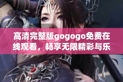 高清完整版gogogo免费在线观看，畅享无限精彩与乐趣