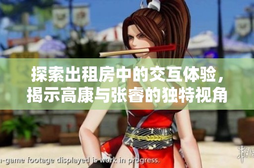 探索出租房中的交互体验，揭示高康与张睿的独特视角