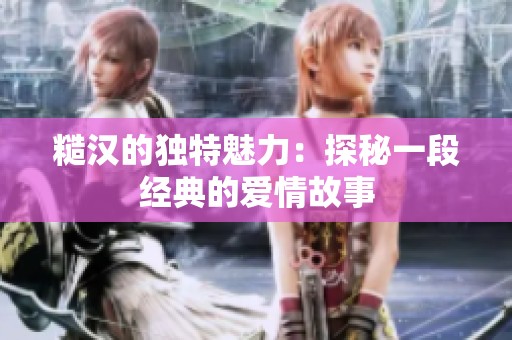 糙汉的独特魅力：探秘一段经典的爱情故事