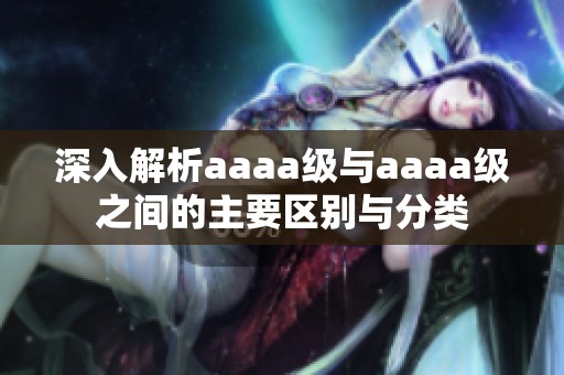 深入解析aaaa级与aaaa级之间的主要区别与分类