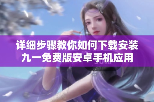 详细步骤教你如何下载安装九一免费版安卓手机应用