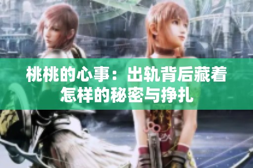 桃桃的心事：出轨背后藏着怎样的秘密与挣扎