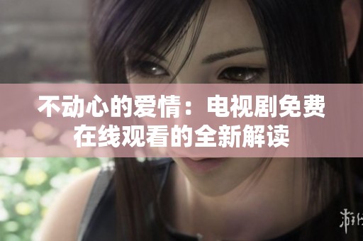 不动心的爱情：电视剧免费在线观看的全新解读