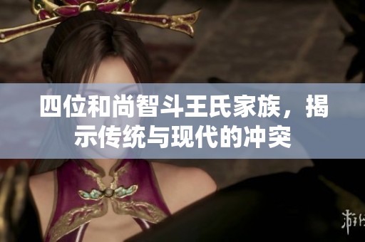 四位和尚智斗王氏家族，揭示传统与现代的冲突