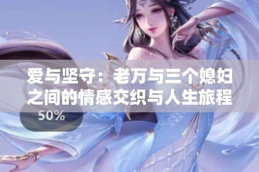 爱与坚守：老万与三个媳妇之间的情感交织与人生旅程