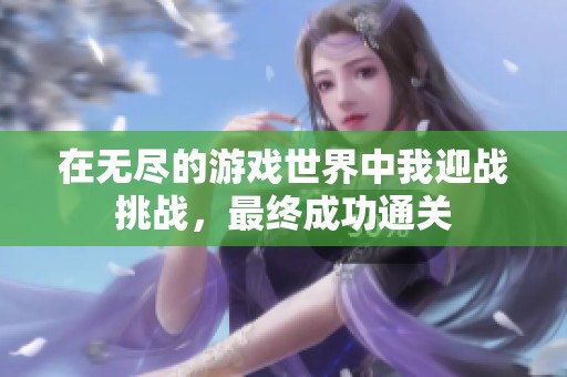 在无尽的游戏世界中我迎战挑战，最终成功通关
