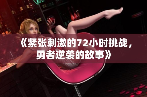 《紧张刺激的72小时挑战，勇者逆袭的故事》