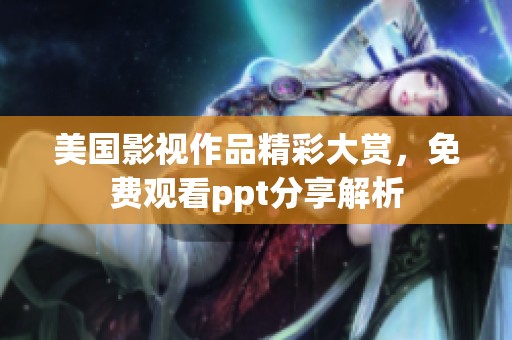 美国影视作品精彩大赏，免费观看ppt分享解析