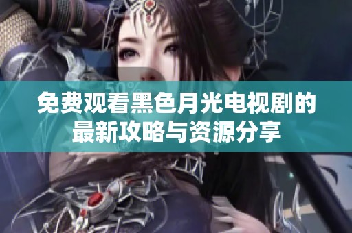 免费观看黑色月光电视剧的最新攻略与资源分享