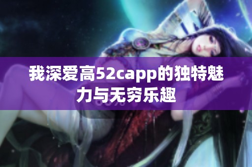 我深爱高52capp的独特魅力与无穷乐趣
