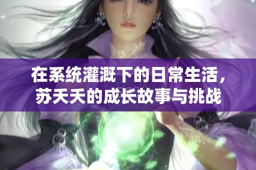 在系统灌溉下的日常生活，苏夭夭的成长故事与挑战