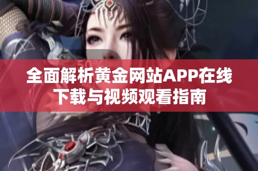 全面解析黄金网站APP在线下载与视频观看指南