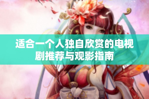 适合一个人独自欣赏的电视剧推荐与观影指南