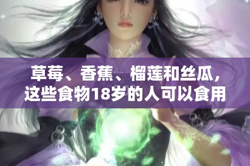 草莓、香蕉、榴莲和丝瓜，这些食物18岁的人可以食用吗