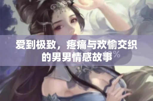 爱到极致，疼痛与欢愉交织的男男情感故事