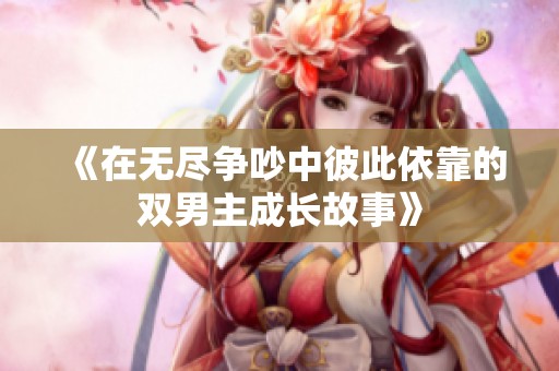 《在无尽争吵中彼此依靠的双男主成长故事》
