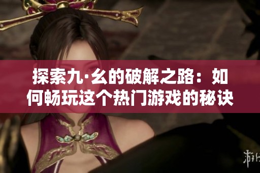 探索九·幺的破解之路：如何畅玩这个热门游戏的秘诀