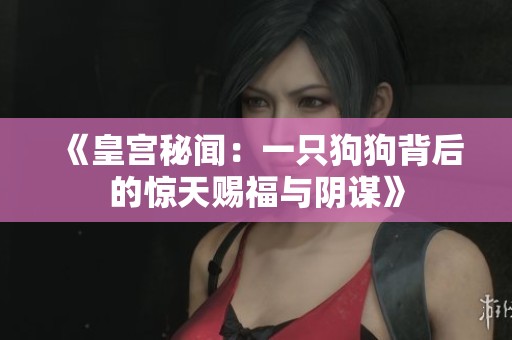 《皇宫秘闻：一只狗狗背后的惊天赐福与阴谋》