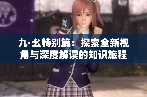 九·幺特别篇：探索全新视角与深度解读的知识旅程