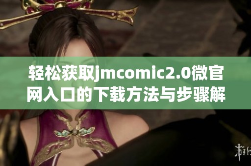 轻松获取jmcomic2.0微官网入口的下载方法与步骤解析