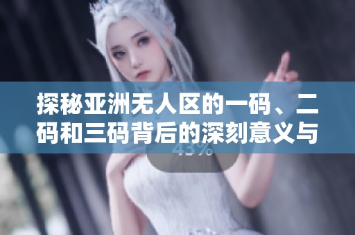 探秘亚洲无人区的一码、二码和三码背后的深刻意义与解读