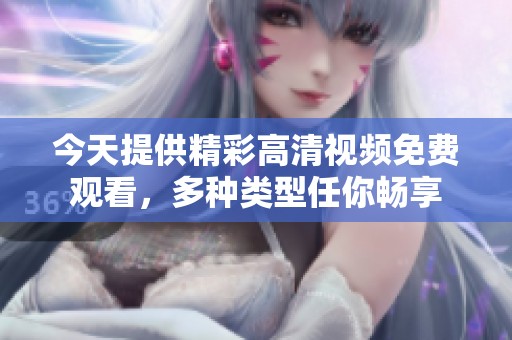 今天提供精彩高清视频免费观看，多种类型任你畅享
