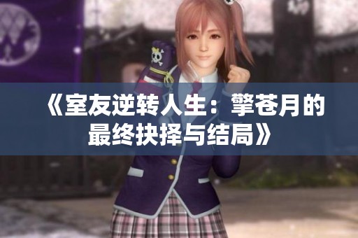 《室友逆转人生：擎苍月的最终抉择与结局》