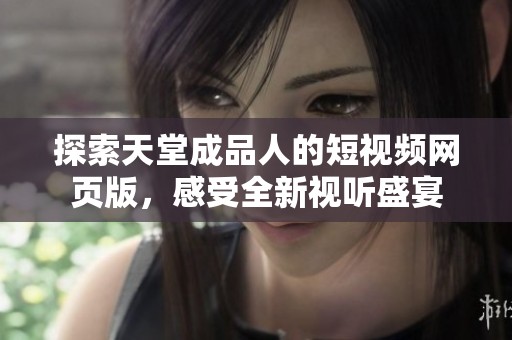 探索天堂成品人的短视频网页版，感受全新视听盛宴