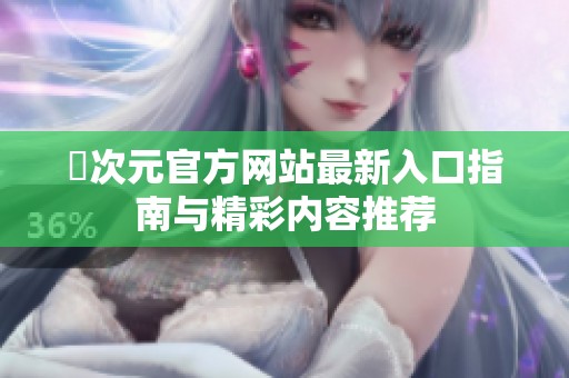 囧次元官方网站最新入口指南与精彩内容推荐