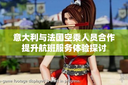 意大利与法国空乘人员合作提升航班服务体验探讨