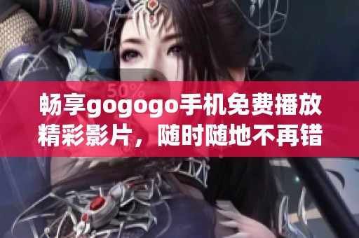 畅享gogogo手机免费播放精彩影片，随时随地不再错过