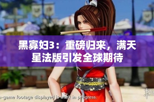 黑寡妇3：重磅归来，满天星法版引发全球期待