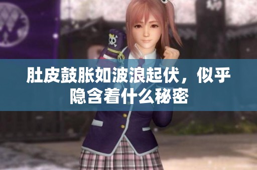 肚皮鼓胀如波浪起伏，似乎隐含着什么秘密
