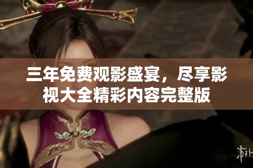 三年免费观影盛宴，尽享影视大全精彩内容完整版