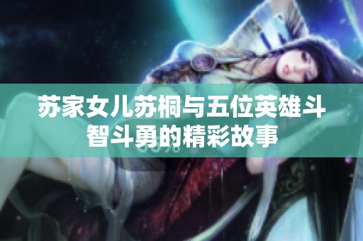苏家女儿苏桐与五位英雄斗智斗勇的精彩故事