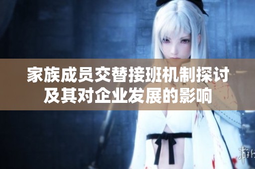 家族成员交替接班机制探讨及其对企业发展的影响