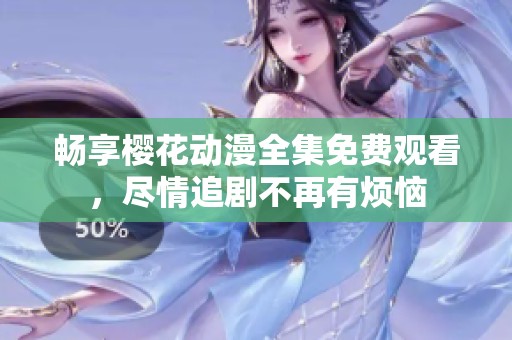 畅享樱花动漫全集免费观看，尽情追剧不再有烦恼