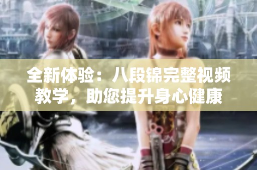 全新体验：八段锦完整视频教学，助您提升身心健康