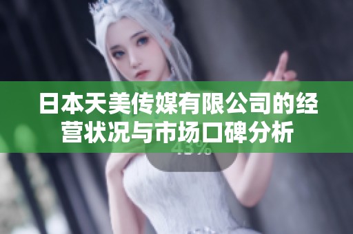 日本天美传媒有限公司的经营状况与市场口碑分析