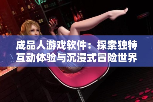成品人游戏软件：探索独特互动体验与沉浸式冒险世界