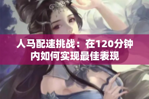 人马配速挑战：在120分钟内如何实现最佳表现