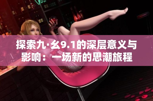 探索九·幺9.1的深层意义与影响：一场新的思潮旅程