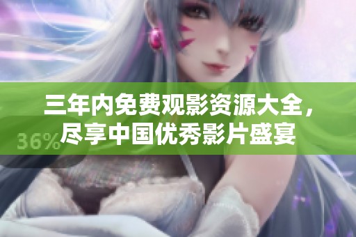 三年内免费观影资源大全，尽享中国优秀影片盛宴