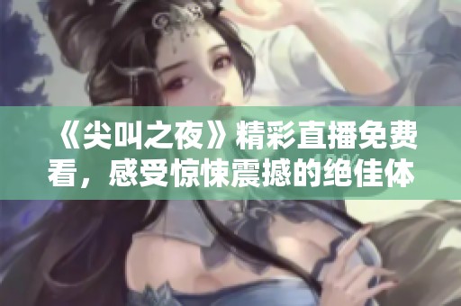 《尖叫之夜》精彩直播免费看，感受惊悚震撼的绝佳体验
